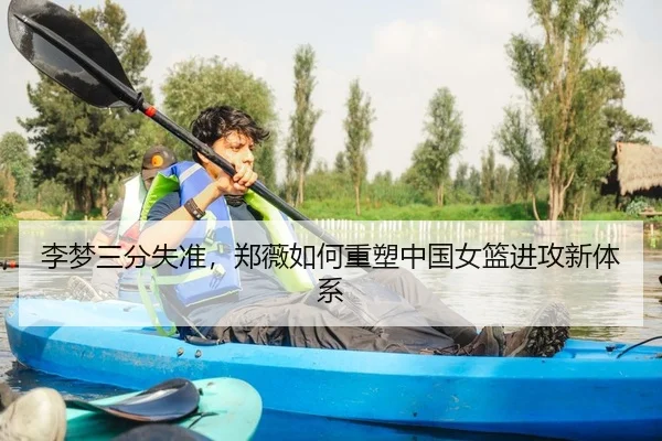 李梦三分失准，郑薇如何重塑中国女篮进攻新体系